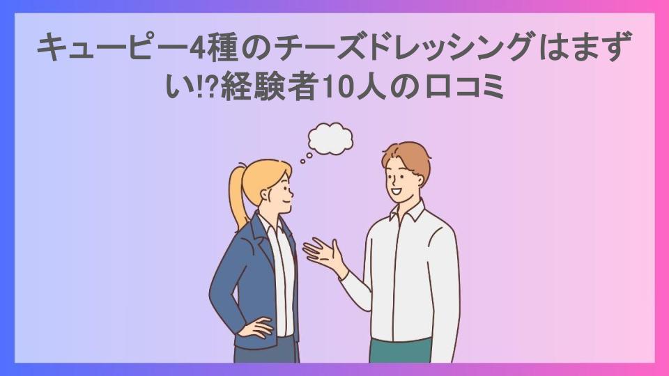 キューピー4種のチーズドレッシングはまずい!?経験者10人の口コミ